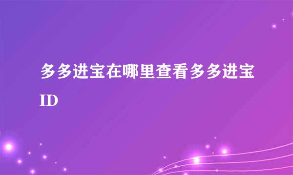 多多进宝在哪里查看多多进宝ID