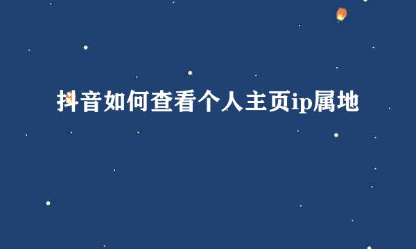 抖音如何查看个人主页ip属地