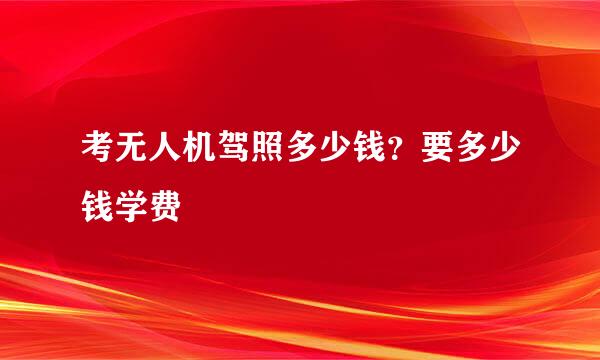 考无人机驾照多少钱?要多少钱学费