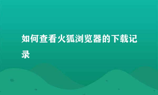 如何查看火狐浏览器的下载记录
