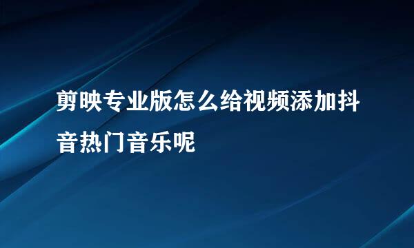 剪映专业版怎么给视频添加抖音热门音乐呢