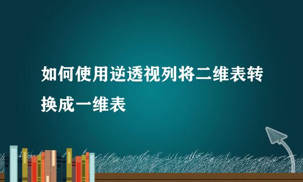 如何使用逆透视列将二维表转换成一维表