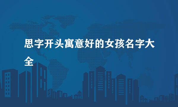 思字开头寓意好的女孩名字大全