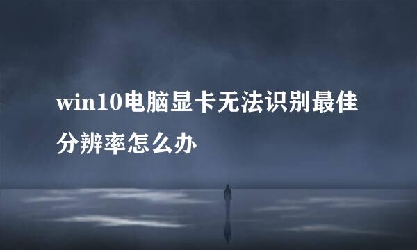 win10电脑显卡无法识别最佳分辨率怎么办