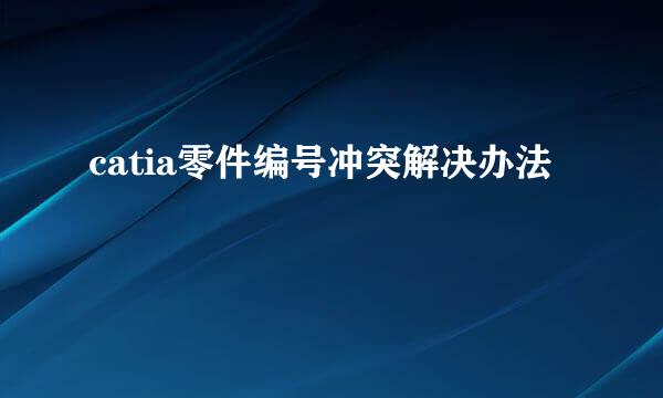 catia零件编号冲突解决办法
