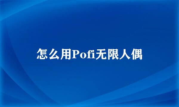 怎么用Pofi无限人偶