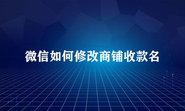 微信如何修改商铺收款名