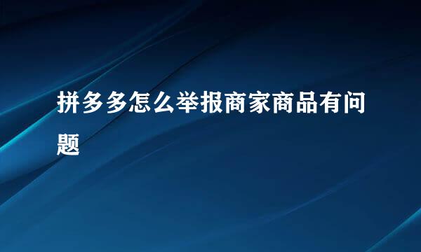 拼多多怎么举报商家商品有问题