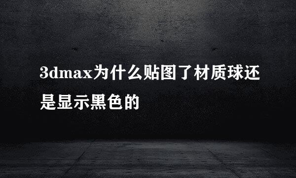 3dmax为什么贴图了材质球还是显示黑色的