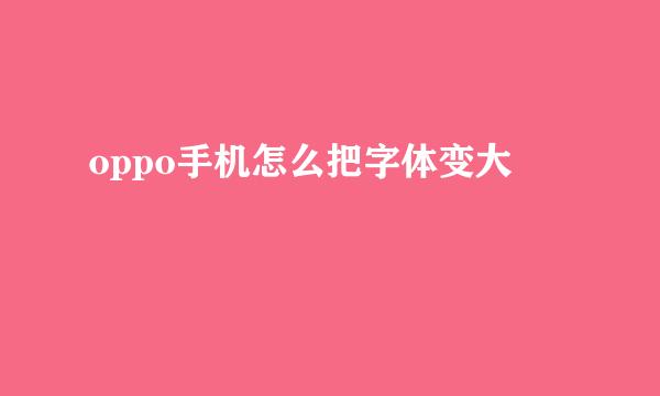 oppo手机怎么把字体变大