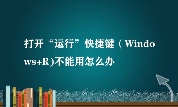 打开“运行”快捷键(Windows+R)不能用怎么办