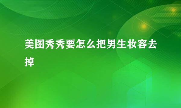 美图秀秀要怎么把男生妆容去掉