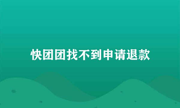 快团团找不到申请退款
