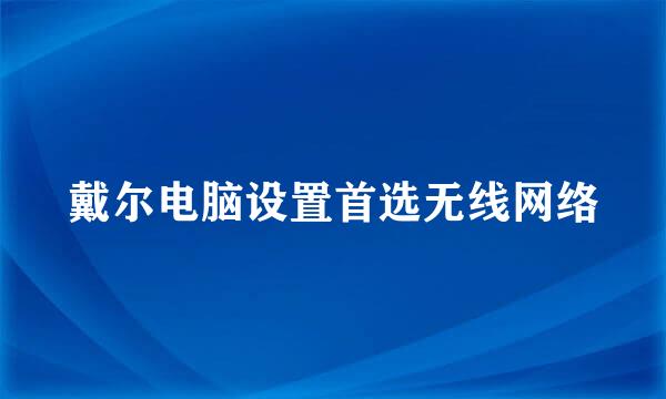 戴尔电脑设置首选无线网络