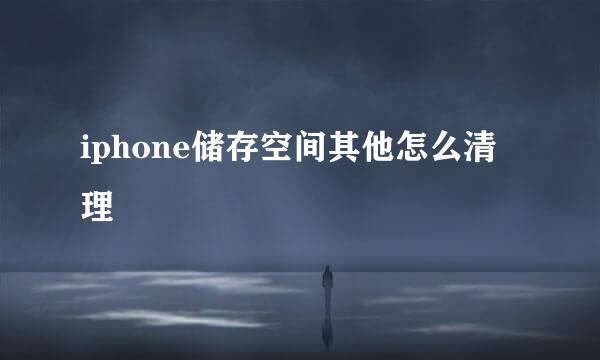 iphone储存空间其他怎么清理