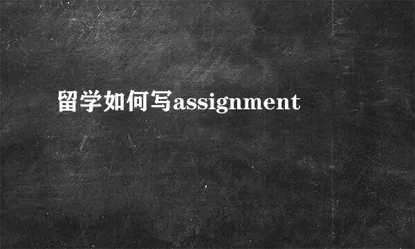 留学如何写assignment