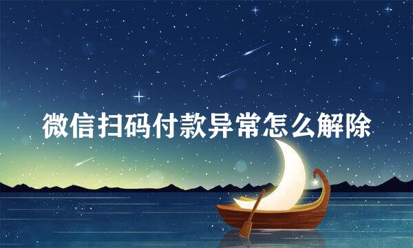 微信扫码付款异常怎么解除