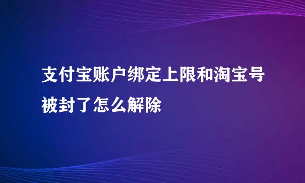 支付宝账户绑定上限和淘宝号被封了怎么解除