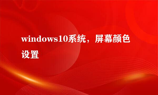 windows10系统，屏幕颜色设置