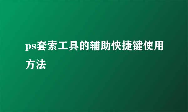 ps套索工具的辅助快捷键使用方法