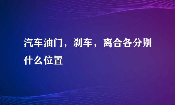 汽车油门，刹车，离合各分别什么位置