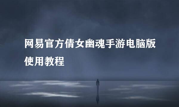 网易官方倩女幽魂手游电脑版使用教程