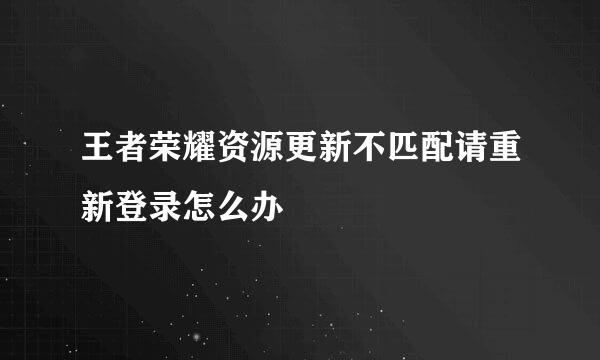 王者荣耀资源更新不匹配请重新登录怎么办