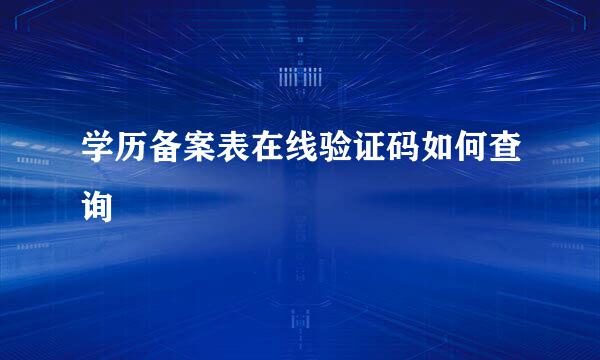 学历备案表在线验证码如何查询