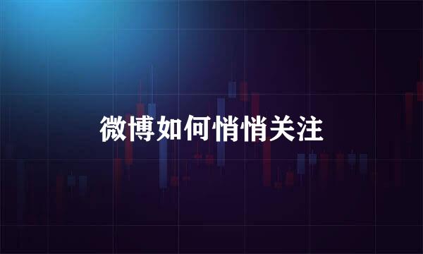 微博如何悄悄关注