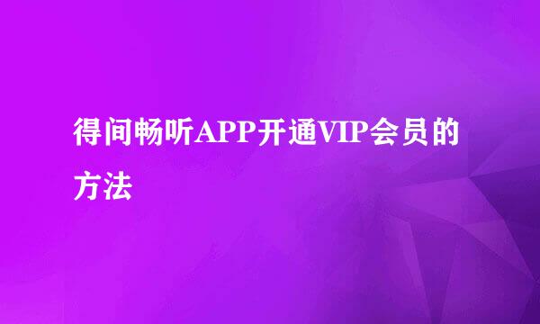得间畅听APP开通VIP会员的方法