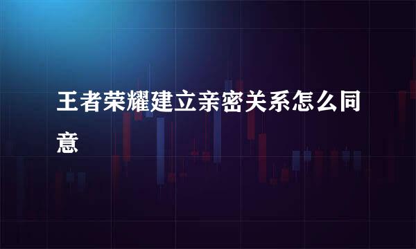 王者荣耀建立亲密关系怎么同意
