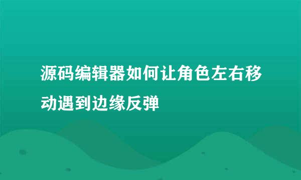 源码编辑器如何让角色左右移动遇到边缘反弹