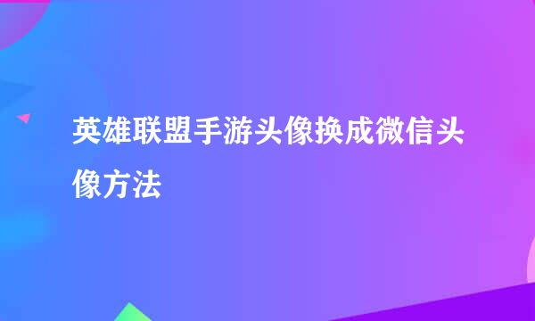 英雄联盟手游头像换成微信头像方法