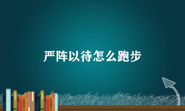 严阵以待怎么跑步