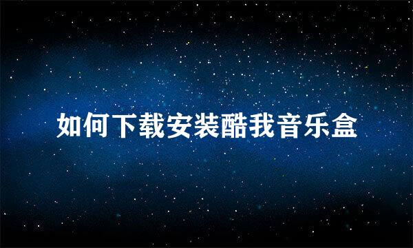 如何下载安装酷我音乐盒