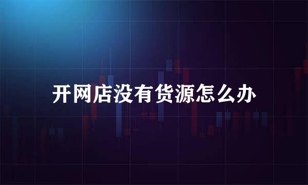 开网店没有货源怎么办