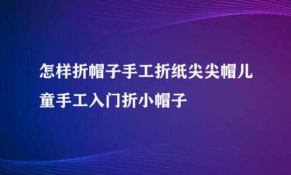 怎样折帽子手工折纸尖尖帽儿童手工入门折小帽子