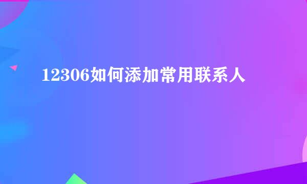 12306如何添加常用联系人