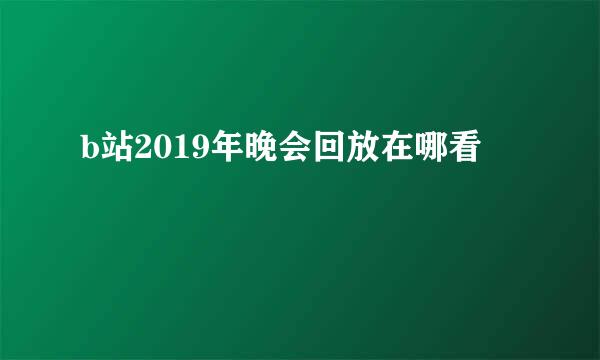 b站2019年晚会回放在哪看