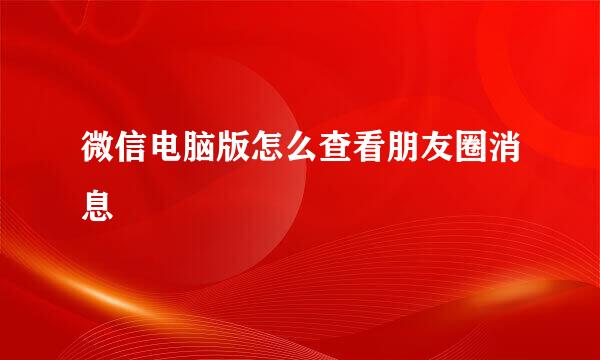 微信电脑版怎么查看朋友圈消息