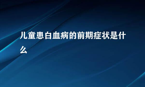 儿童患白血病的前期症状是什么