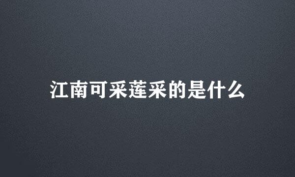 江南可采莲采的是什么