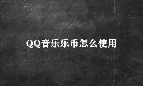QQ音乐乐币怎么使用