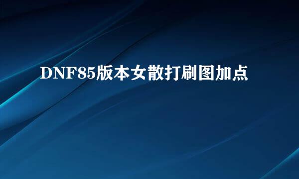 DNF85版本女散打刷图加点