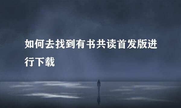 如何去找到有书共读首发版进行下载
