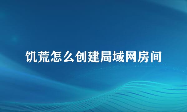 饥荒怎么创建局域网房间