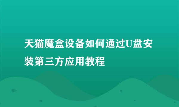 天猫魔盒设备如何通过U盘安装第三方应用教程
