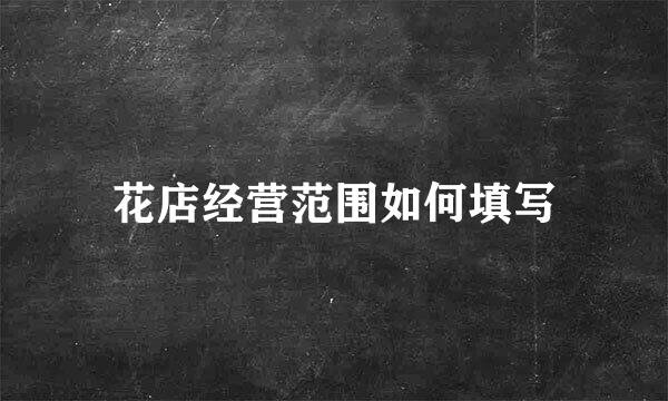 花店经营范围如何填写