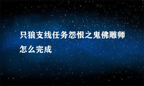 只狼支线任务怨恨之鬼佛雕师怎么完成