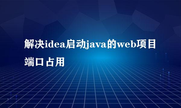 解决idea启动java的web项目端口占用